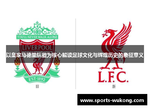 以皇家马德里队徽为核心解读足球文化与辉煌历史的象征意义 以皇家马德里队徽为核心解读足球文化与辉煌历史的象征意义