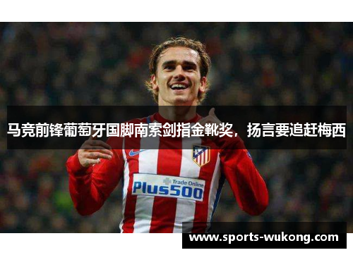 马竞前锋葡萄牙国脚南索剑指金靴奖，扬言要追赶梅西