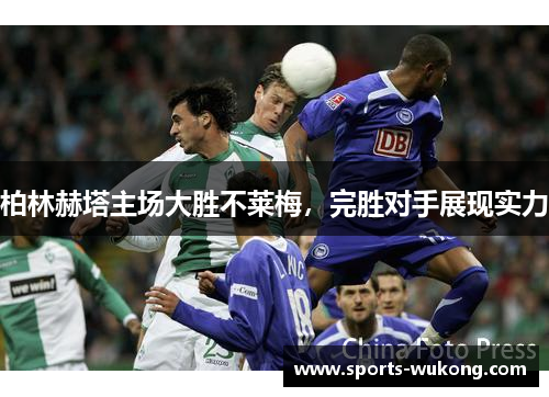 柏林赫塔主场大胜不莱梅，完胜对手展现实力