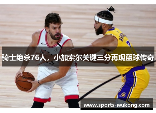 骑士绝杀76人，小加索尔关键三分再现篮球传奇