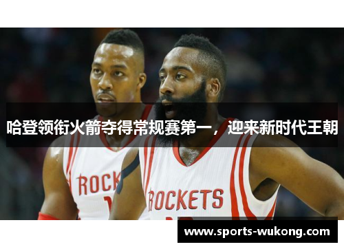 哈登领衔火箭夺得常规赛第一,迎来新时代王朝 哈登领衔火箭夺得常规赛第一,迎来新时代王朝