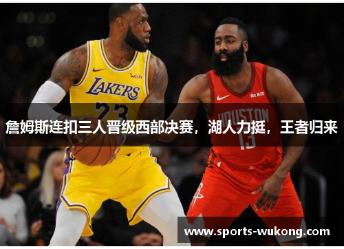 詹姆斯连扣三人晋级西部决赛，湖人力挺，王者归来
