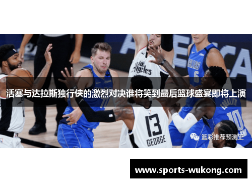 活塞与达拉斯独行侠的激烈对决谁将笑到最后篮球盛宴即将上演 活塞与达拉斯独行侠的激烈对决谁将笑到最后篮球盛宴即将上演