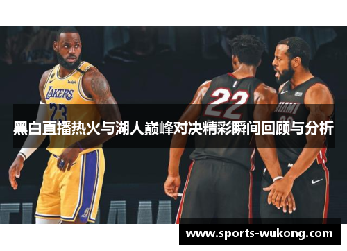 黑白直播热火与湖人巅峰对决精彩瞬间回顾与分析 黑白直播热火与湖人巅峰对决精彩瞬间回顾与分析