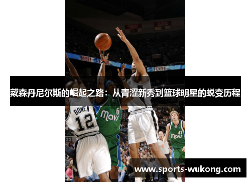 戴森丹尼尔斯的崛起之路:从青涩新秀到篮球明星的蜕变历程 戴森丹尼尔斯的崛起之路:从青涩新秀到篮球明星的蜕变历程