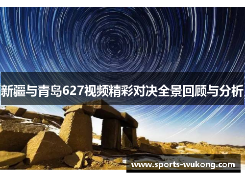 新疆与青岛627视频精彩对决全景回顾与分析 新疆与青岛627视频精彩对决全景回顾与分析