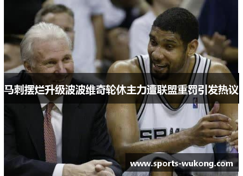 马刺摆烂升级波波维奇轮休主力遭联盟重罚引发热议 马刺摆烂升级波波维奇轮休主力遭联盟重罚引发热议